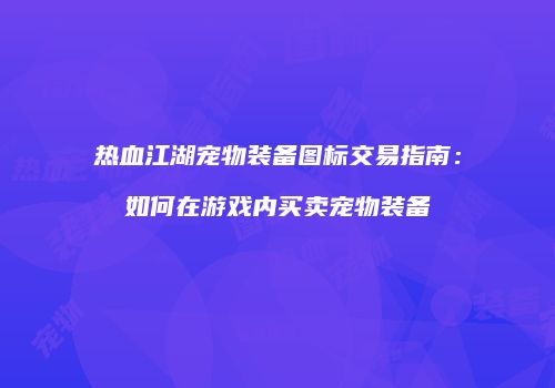 热血江湖宠物装备图标交易指南：如何在游戏内买卖宠物装备