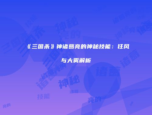 《三国杀》神诸葛亮的神秘技能：狂风与大雾解析
