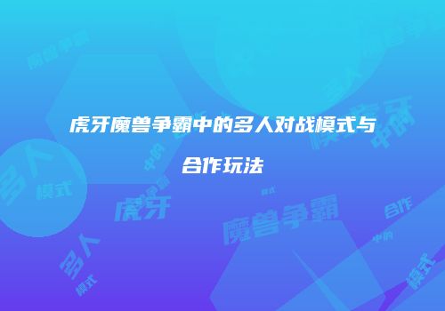 虎牙魔兽争霸中的多人对战模式与合作玩法
