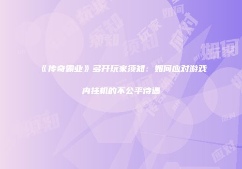 《传奇霸业》多开玩家须知：如何应对游戏内挂机的不公平待遇