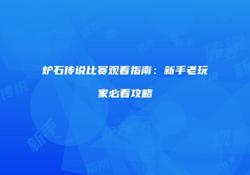 炉石传说比赛观看指南：新手老玩家必看攻略