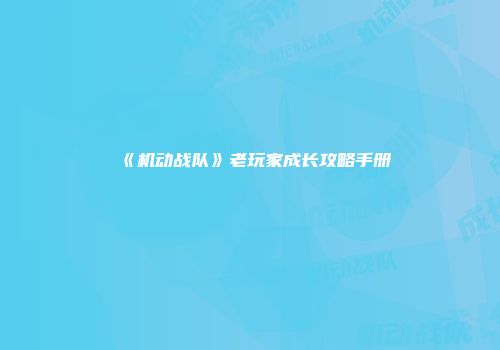 《机动战队》老玩家成长攻略手册