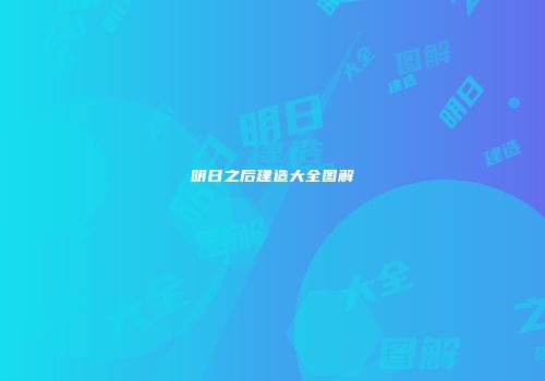 明日之后建造大全图解