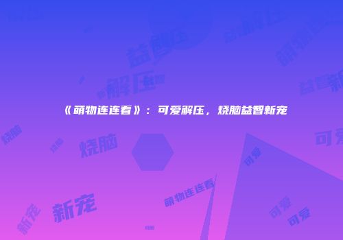 《萌物连连看》：可爱解压，烧脑益智新宠