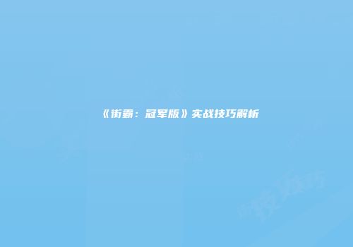 《街霸：冠军版》实战技巧解析