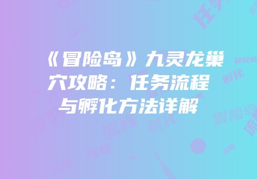 《冒险岛》九灵龙巢穴攻略：任务流程与孵化方法详解