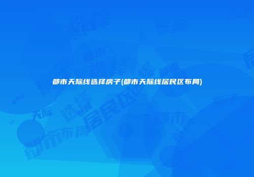 都市天际线选择房子(都市天际线居民区布局)