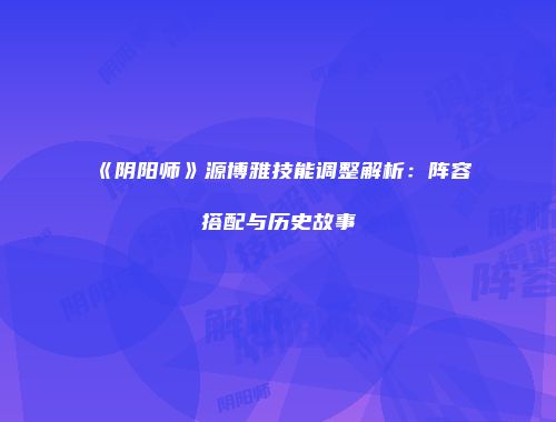 《阴阳师》源博雅技能调整解析：阵容搭配与历史故事