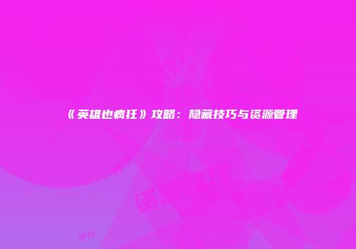 《英雄也疯狂》攻略：隐藏技巧与资源管理