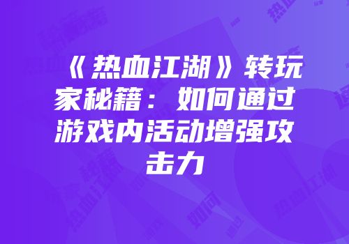 《热血江湖》转玩家秘籍：如何通过游戏内活动增强攻击力