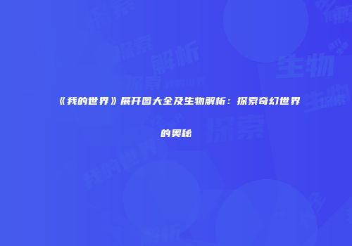 《我的世界》展开图大全及生物解析：探索奇幻世界的奥秘