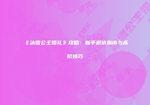 《冰雪公主婚礼》攻略：新手避坑指南与高阶技巧