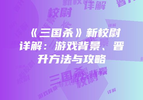 《三国杀》新校尉详解：游戏背景、晋升方法与攻略