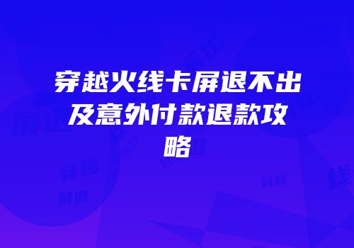穿越火线卡屏退不出及意外付款退款攻略