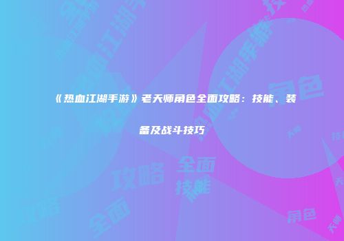 《热血江湖手游》老天师角色全面攻略:技能、装备及战斗技巧