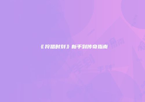 《狩猎时刻》新手到传奇指南