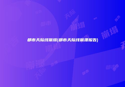 都市天际线崩塌(都市天际线崩溃报告)