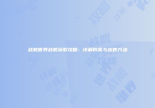 战舰世界战舰获取攻略：详解购买与出售方法