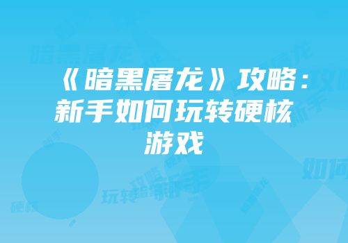《暗黑屠龙》攻略：新手如何玩转硬核游戏