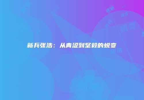 新兵张浩：从青涩到坚毅的蜕变