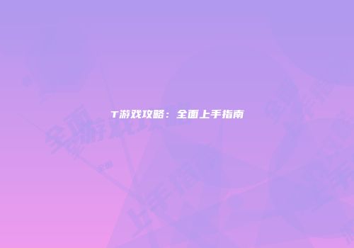 T游戏攻略：全面上手指南