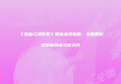 《热血江湖官服》职业选择指南：全面解析各职业特点与优劣势