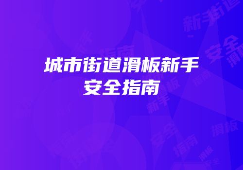 城市街道滑板新手安全指南