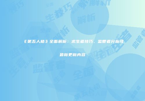 《第五人格》全面解析：求生者技巧、监管者分析及最新更新内容