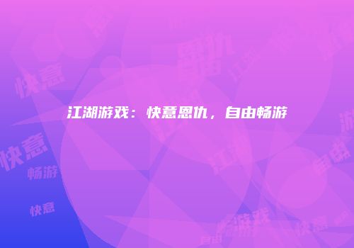 江湖游戏：快意恩仇，自由畅游