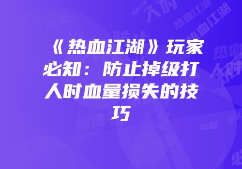 《热血江湖》玩家必知：防止掉级打人时血量损失的技巧