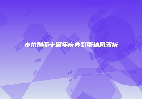 泰拉瑞亚十周年庆典彩蛋地图解析
