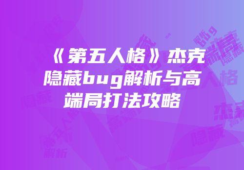 《第五人格》杰克隐藏bug解析与高端局打法攻略