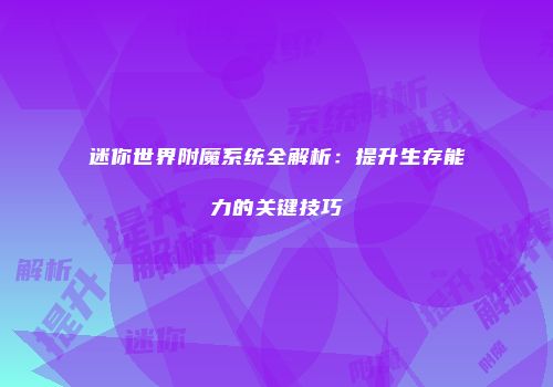 迷你世界附魔系统全解析：提升生存能力的关键技巧