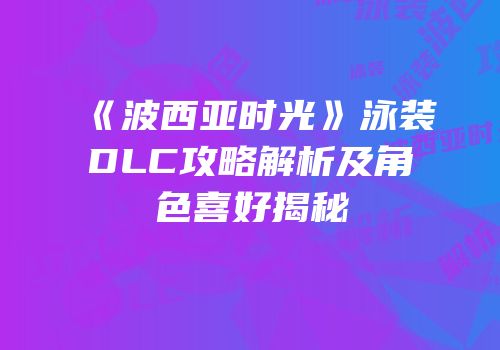 《波西亚时光》泳装DLC攻略解析及角色喜好揭秘