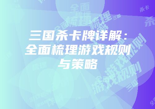 三国杀卡牌详解：全面梳理游戏规则与策略