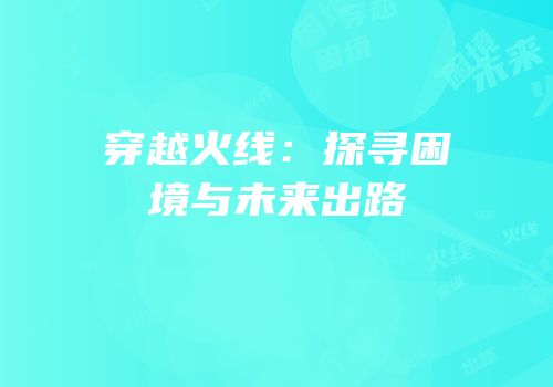 穿越火线：探寻困境与未来出路