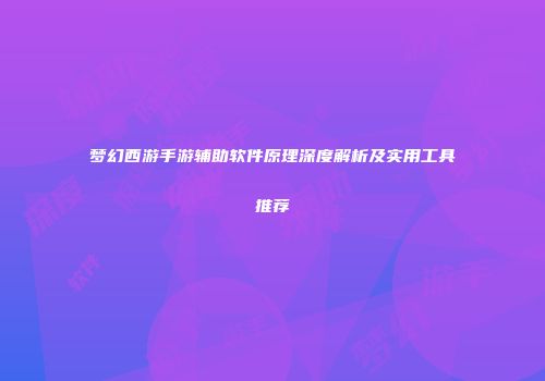 梦幻西游手游辅助软件原理深度解析及实用工具推荐