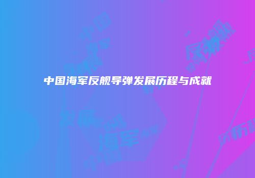 中国海军反舰导弹发展历程与成就