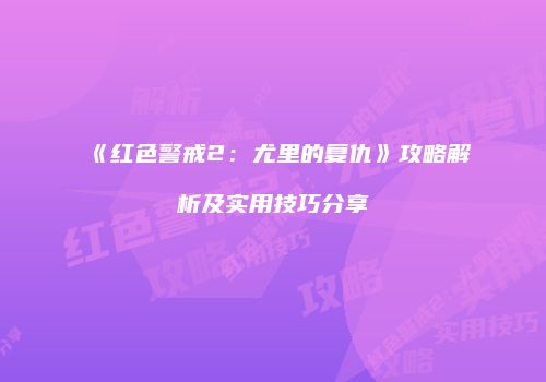 《红色警戒2：尤里的复仇》攻略解析及实用技巧分享