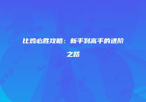 比鸡必胜攻略：新手到高手的进阶之路