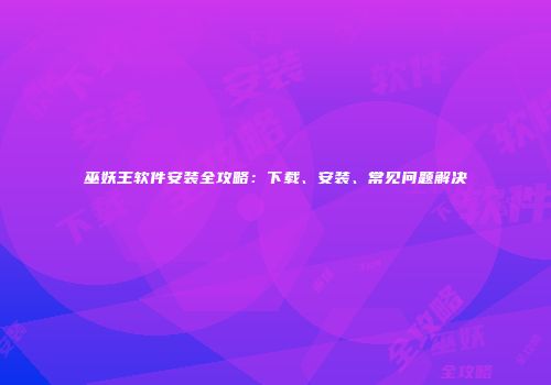 巫妖王软件安装全攻略：下载、安装、常见问题解决
