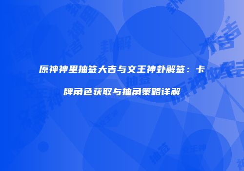 原神神里抽签大吉与文王神卦解签：卡牌角色获取与抽角策略详解