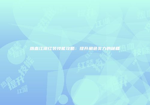 热血江湖红装技能攻略：提升角色实力的秘籍