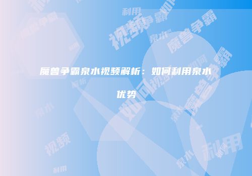 魔兽争霸泉水视频解析：如何利用泉水优势