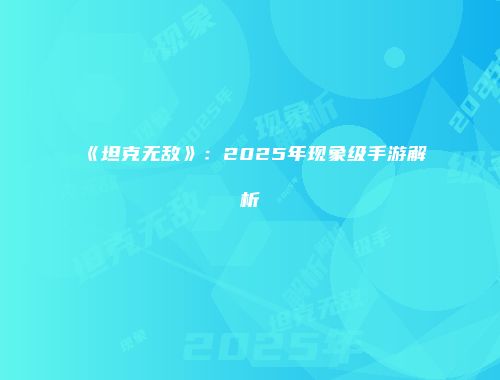 《坦克无敌》：2025年现象级手游解析