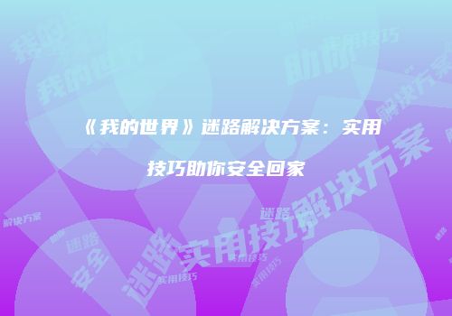 《我的世界》迷路解决方案：实用技巧助你安全回家