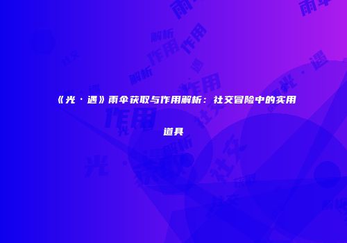 《光·遇》雨伞获取与作用解析：社交冒险中的实用道具