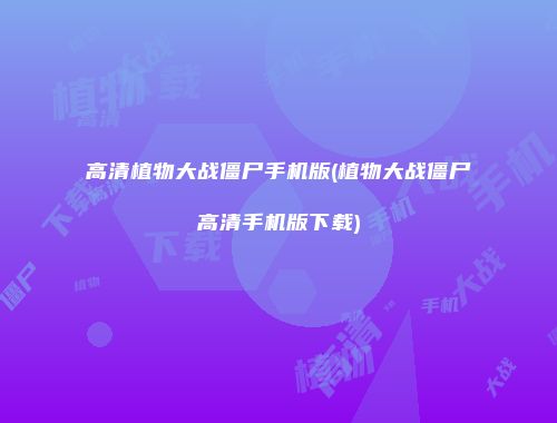高清植物大战僵尸手机版(植物大战僵尸高清手机版下载)