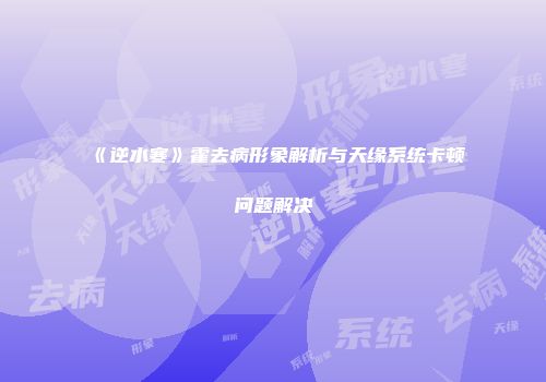 《逆水寒》霍去病形象解析与天缘系统卡顿问题解决