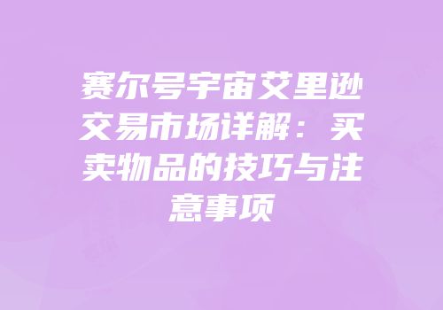 赛尔号宇宙艾里逊交易市场详解：买卖物品的技巧与注意事项